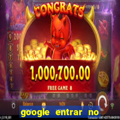 google entrar no jogo de c****